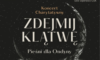 „Zdejmij klątwę - Pieśni dla Ondyny” - Koncert Charytatywny w CSK